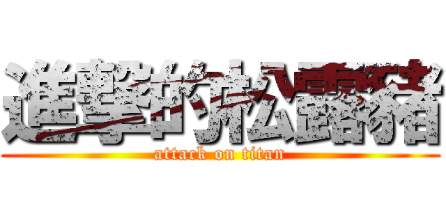 進撃的松露豬 (attack on titan)