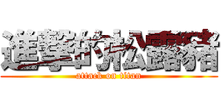 進撃的松露豬 (attack on titan)