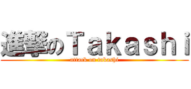 進撃のＴａｋａｓｈｉ (attack on takashi)