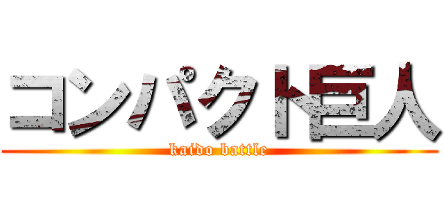 コンパクト巨人 (kaido battle)