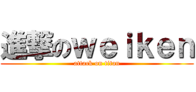 進撃のｗｅｉｋｅｎ (attack on titan)