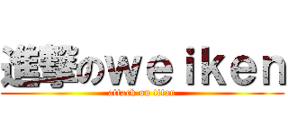 進撃のｗｅｉｋｅｎ (attack on titan)