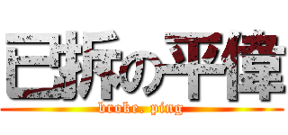 已拆の平偉 (broke. ping)