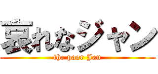 哀れなジャン (the poor Jan)