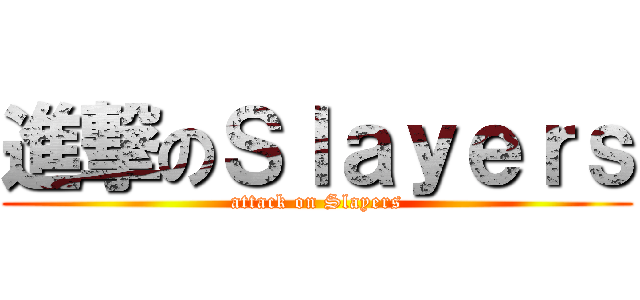 進撃のＳｌａｙｅｒｓ (attack on Slayers)