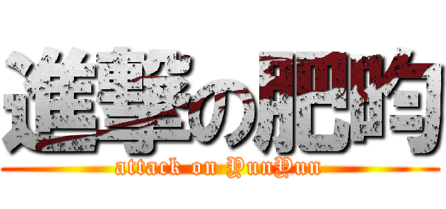 進撃の肥昀 (attack on YunYun)