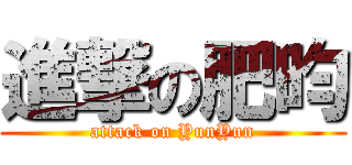 進撃の肥昀 (attack on YunYun)