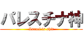 パレスチナ神 (Israel is shit)