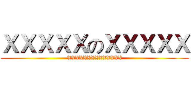 ＸＸＸＸＸのＸＸＸＸＸ (XXXXXXXXXXXXXX)