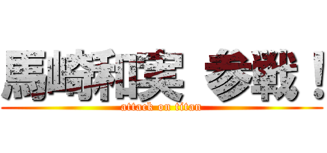 馬崎和実 参戦！ (attack on titan)