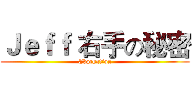 Ｊｅｆｆ 右手の秘密 (Evacuation)