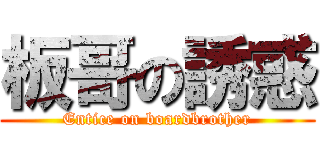 板哥の誘惑 (Entice on boardbrother)