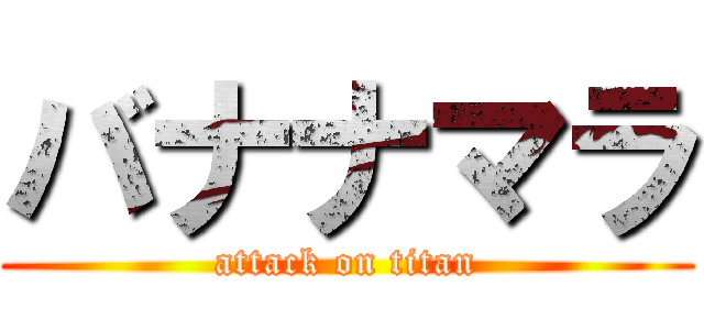 バナナマラ (attack on titan)