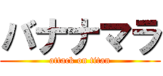 バナナマラ (attack on titan)