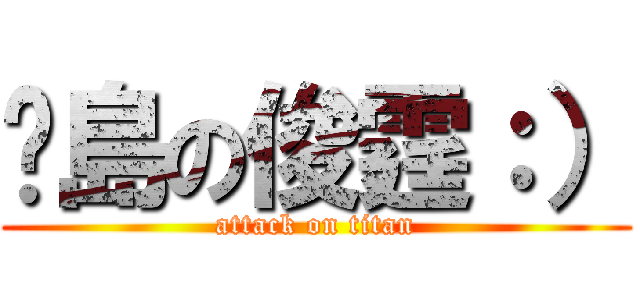 菸島の俊霆：） (attack on titan)