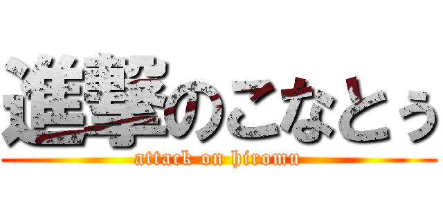 進撃のこなとぅ (attack on hiromu)