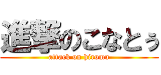 進撃のこなとぅ (attack on hiromu)