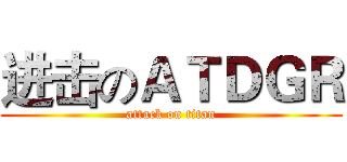 进击のＡＴＤＧＲ (attack on titan)