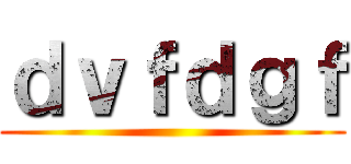 ｄｖｆｄｇｆ ()
