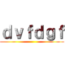 ｄｖｆｄｇｆ ()
