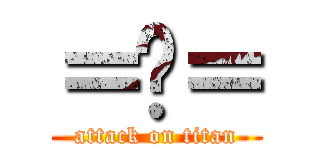 ＝ˇ＝ (attack on titan)