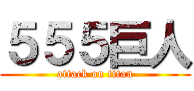 ５５５巨人 (attack on titan)