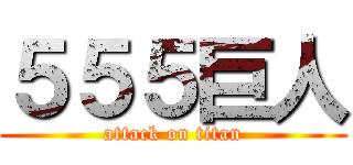 ５５５巨人 (attack on titan)