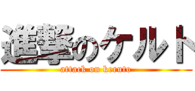 進撃のケルト (attack on keruto)