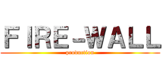 ＦＩＲＥ－ＷＡＬＬ (production)