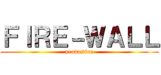 ＦＩＲＥ－ＷＡＬＬ (production)