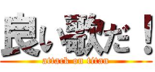良い歌だ！ (attack on titan)