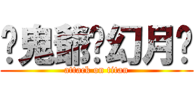 ♡鬼爺♁幻月♥ (attack on titan)