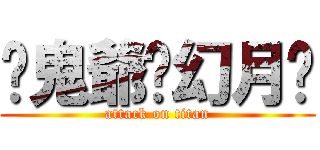 ♡鬼爺♁幻月♥ (attack on titan)