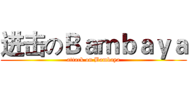 进击のＢａｍｂａｙａ (attack on Bambaya)