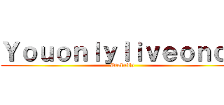 Ｙｏｕｏｎｌｙｌｉｖｅｏｎｃｅ (Probably)