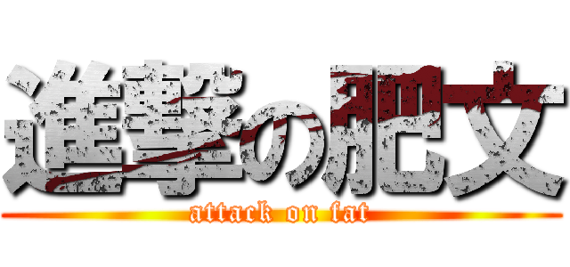 進撃の肥文 (attack on fat)