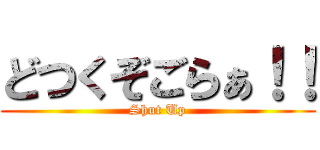 どつくぞごらぁ！！ (Shut Up)