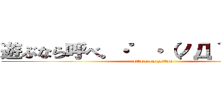 遊ぶなら呼べ。・゜・（ノД｀）・゜・。 (attack on zetton)