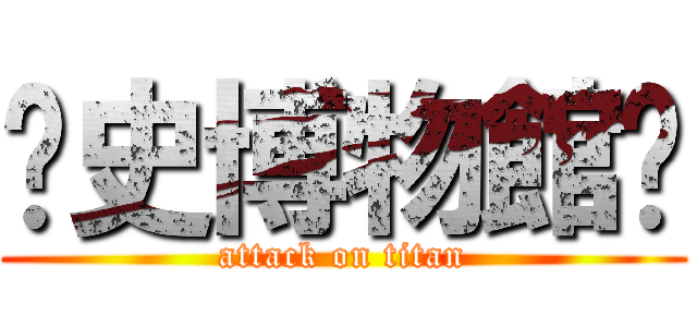 歷史博物館⋈ (attack on titan)
