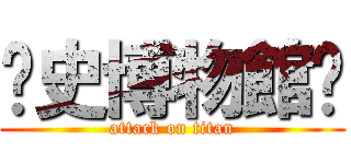 歷史博物館⋈ (attack on titan)