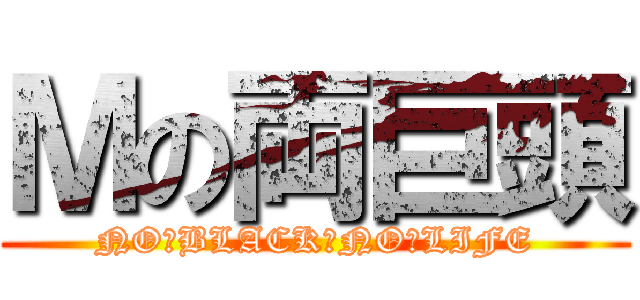 Ｍの両巨頭 (NO　BLACK　NO　LIFE)