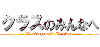 クラスのみんなへ (To everyone in the class)