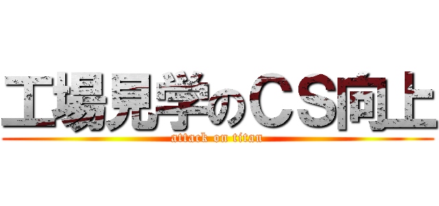 工場見学のＣＳ向上 (attack on titan)