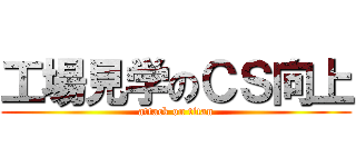 工場見学のＣＳ向上 (attack on titan)