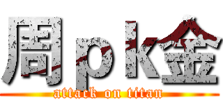 周ｐｋ金 (attack on titan)