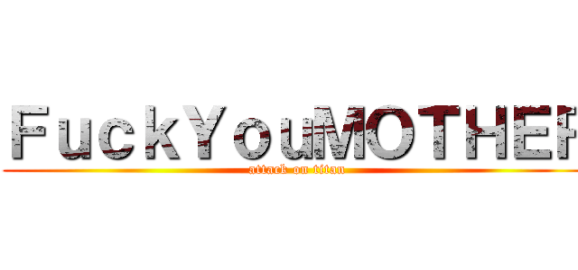 ＦｕｃｋＹｏｕＭＯＴＨＥＲ (attack on titan)