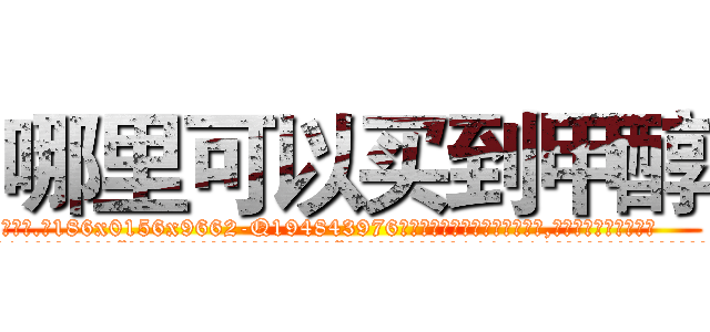 哪里可以买到甲醇 (哪里可以买到甲醇【电.话186x0156x9662-Q194843976林氏药业】我们做的是长期生意,靠的是老客户长期支持
参考消息网2月20日报道 韩媒称，“剩女多、离婚率高的城市，房价一定会上涨。”这是中国经济学家金岩石2016年12月参加在上海举行的房地产相关论坛时说的话。
)