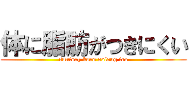 体に脂肪がつきにくい (suntory kuro oolong tea)