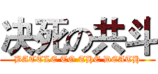 决死の共斗 (BATTLE TO THE DEATH)