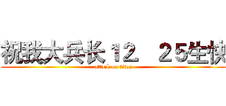 祝我大兵长１２．２５生快 (attack on titan)